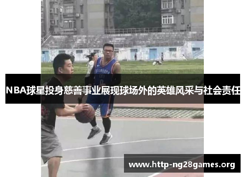 NBA球星投身慈善事业展现球场外的英雄风采与社会责任