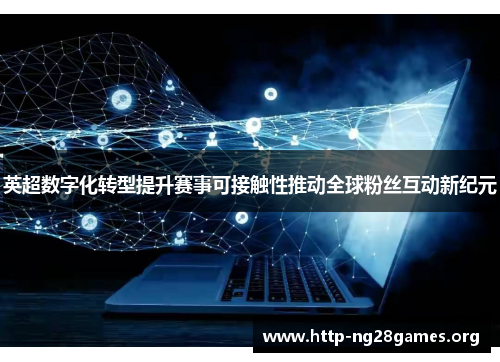 英超数字化转型提升赛事可接触性推动全球粉丝互动新纪元