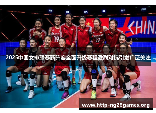 2025中国女排联赛新阵容全面升级赛程激烈对抗引发广泛关注