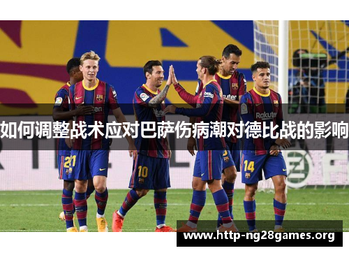 如何调整战术应对巴萨伤病潮对德比战的影响