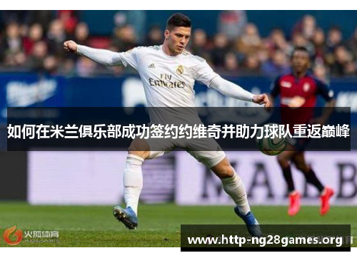 如何在米兰俱乐部成功签约约维奇并助力球队重返巅峰