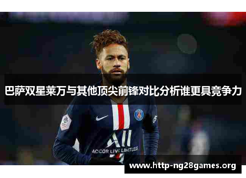 巴萨双星莱万与其他顶尖前锋对比分析谁更具竞争力