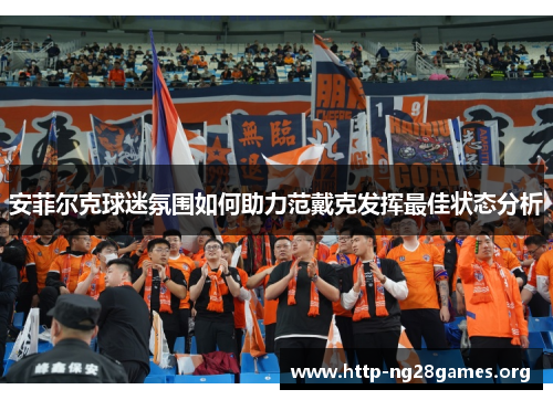 安菲尔克球迷氛围如何助力范戴克发挥最佳状态分析