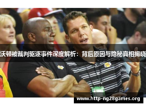沃顿被裁判驱逐事件深度解析：背后原因与隐秘真相揭晓