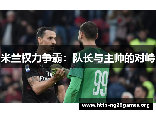 米兰权力争霸：队长与主帅的对峙