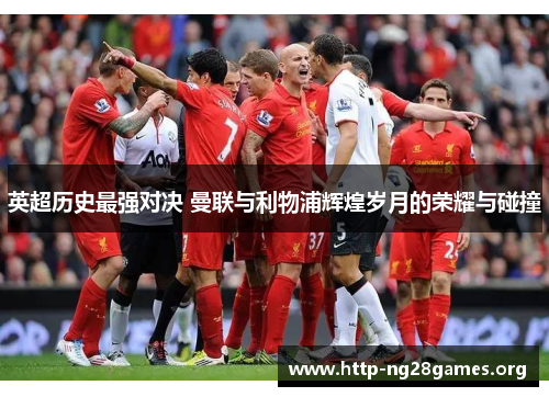 英超历史最强对决 曼联与利物浦辉煌岁月的荣耀与碰撞