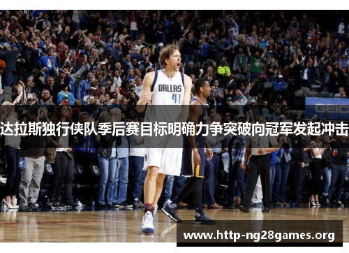 达拉斯独行侠队季后赛目标明确力争突破向冠军发起冲击 达拉斯独行侠队季后赛目标明确力争突破向冠军发起冲击