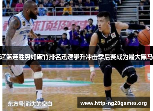 辽篮连胜势如破竹排名迅速攀升冲击季后赛成为最大黑马 辽篮连胜势如破竹排名迅速攀升冲击季后赛成为最大黑马