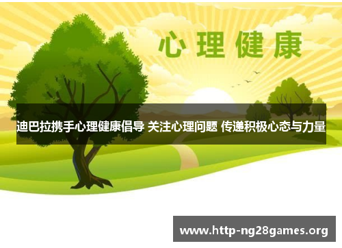迪巴拉携手心理健康倡导 关注心理问题 传递积极心态与力量 迪巴拉携手心理健康倡导 关注心理问题 传递积极心态与力量