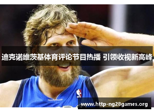 迪克诺维茨基体育评论节目热播 引领收视新高峰 迪克诺维茨基体育评论节目热播 引领收视新高峰