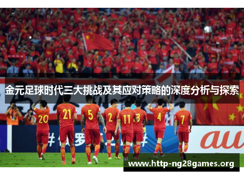 金元足球时代三大挑战及其应对策略的深度分析与探索 金元足球时代三大挑战及其应对策略的深度分析与探索