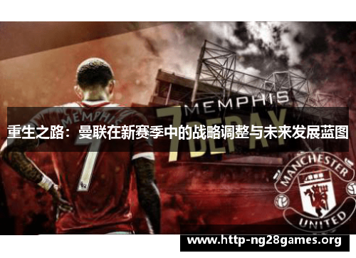 重生之路:曼联在新赛季中的战略调整与未来发展蓝图 重生之路:曼联在新赛季中的战略调整与未来发展蓝图