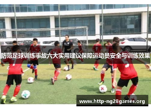 防范足球训练事故六大实用建议保障运动员安全与训练效果 防范足球训练事故六大实用建议保障运动员安全与训练效果