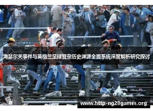 海瑟尔关事件与英格兰足球复杂历史渊源全面系统深度解析研究探讨 海瑟尔关事件与英格兰足球复杂历史渊源全面系统深度解析研究探讨