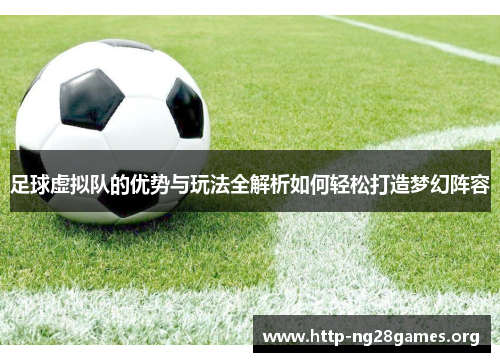 足球虚拟队的优势与玩法全解析如何轻松打造梦幻阵容