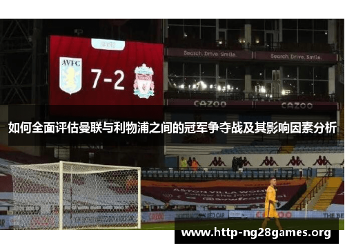 如何全面评估曼联与利物浦之间的冠军争夺战及其影响因素分析