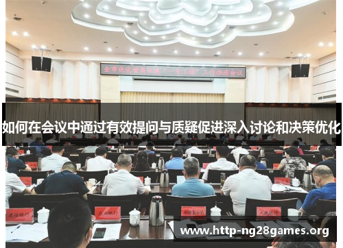 如何在会议中通过有效提问与质疑促进深入讨论和决策优化 如何在会议中通过有效提问与质疑促进深入讨论和决策优化